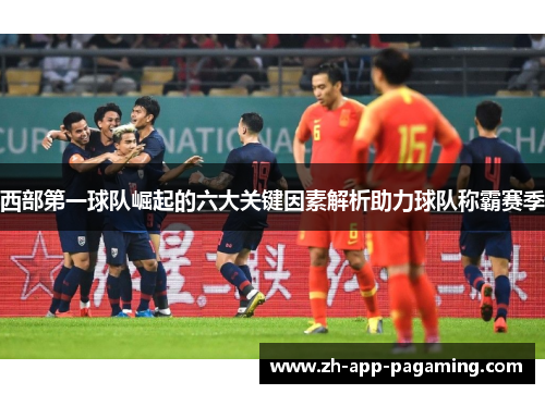 西部第一球队崛起的六大关键因素解析助力球队称霸赛季