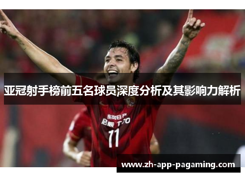 亚冠射手榜前五名球员深度分析及其影响力解析