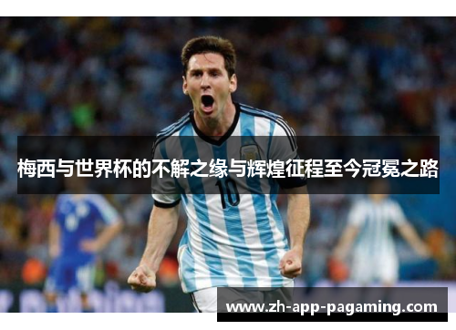 梅西与世界杯的不解之缘与辉煌征程至今冠冕之路