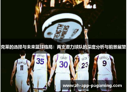 克莱的选择与未来篮球格局：两支潜力球队的深度分析与前景展望