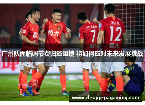 广州队面临调节费归还困境 将如何应对未来发展挑战