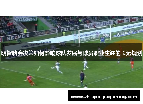 明智转会决策如何影响球队发展与球员职业生涯的长远规划