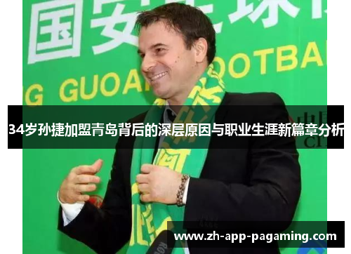 34岁孙捷加盟青岛背后的深层原因与职业生涯新篇章分析