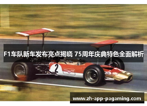 F1车队新车发布亮点揭晓 75周年庆典特色全面解析