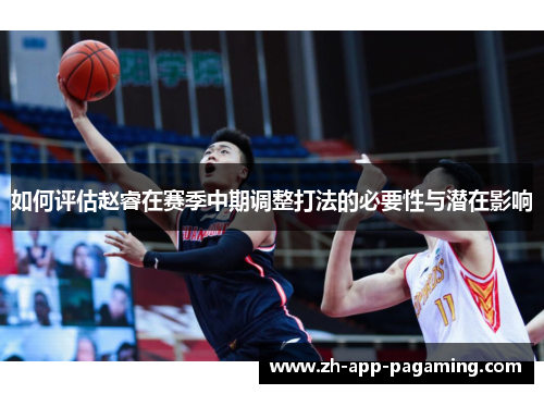 如何评估赵睿在赛季中期调整打法的必要性与潜在影响
