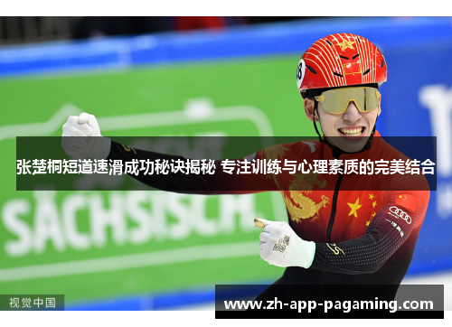 张楚桐短道速滑成功秘诀揭秘 专注训练与心理素质的完美结合