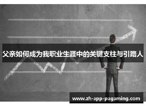 父亲如何成为我职业生涯中的关键支柱与引路人