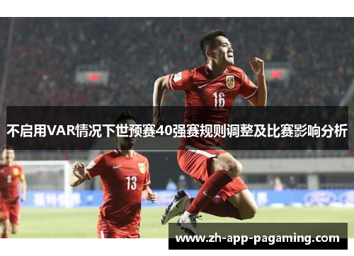 不启用VAR情况下世预赛40强赛规则调整及比赛影响分析