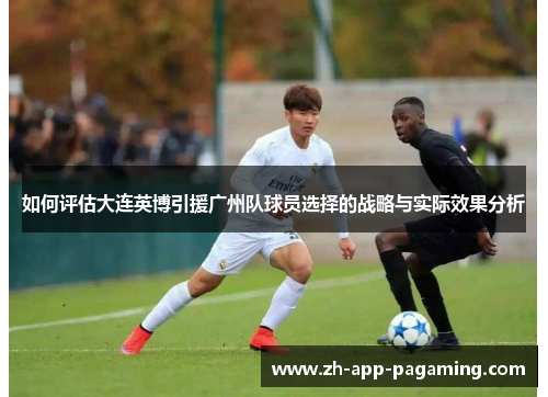 如何评估大连英博引援广州队球员选择的战略与实际效果分析