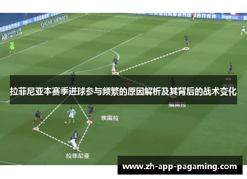 拉菲尼亚本赛季进球参与频繁的原因解析及其背后的战术变化