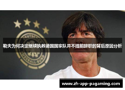 勒夫为何决定继续执教德国国家队并不提前辞职的背后原因分析