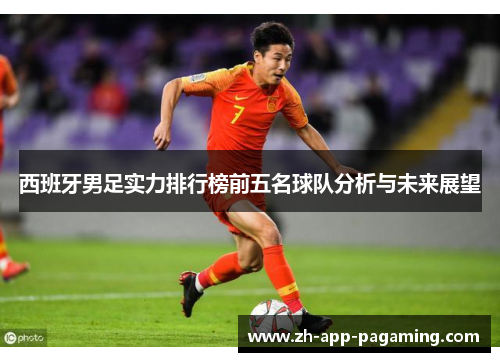 西班牙男足实力排行榜前五名球队分析与未来展望