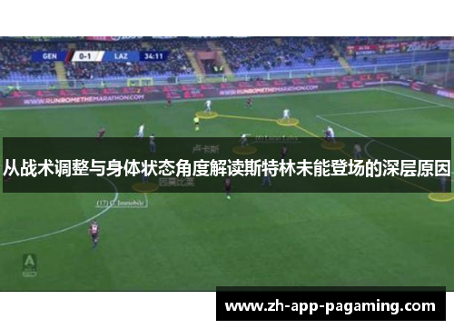 从战术调整与身体状态角度解读斯特林未能登场的深层原因