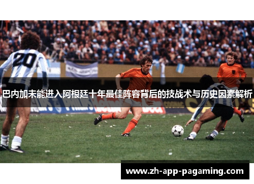 巴内加未能进入阿根廷十年最佳阵容背后的技战术与历史因素解析