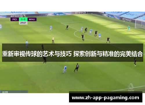 重新审视传球的艺术与技巧 探索创新与精准的完美结合