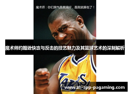 魔术师约翰逊快攻与反击的技艺魅力及其篮球艺术的深刻解析