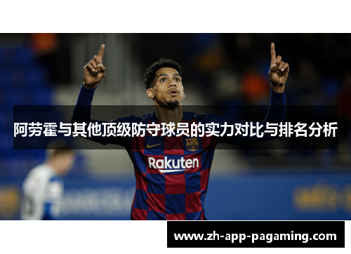 阿劳霍与其他顶级防守球员的实力对比与排名分析 阿劳霍与其他顶级防守球员的实力对比与排名分析