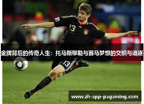金牌背后的传奇人生:托马斯穆勒与赛马梦想的交织与追逐 金牌背后的传奇人生:托马斯穆勒与赛马梦想的交织与追逐