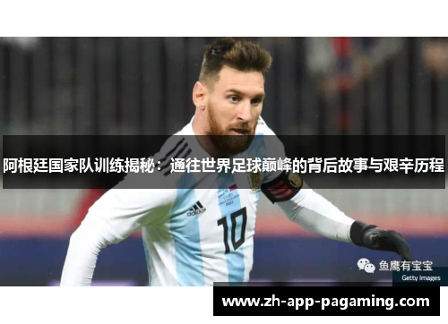 阿根廷国家队训练揭秘：通往世界足球巅峰的背后故事与艰辛历程