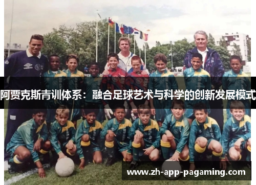 阿贾克斯青训体系：融合足球艺术与科学的创新发展模式