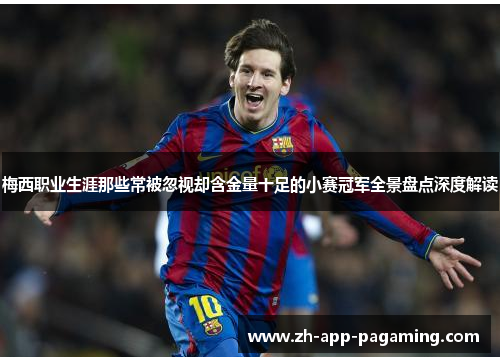 梅西职业生涯那些常被忽视却含金量十足的小赛冠军全景盘点深度解读 梅西职业生涯那些常被忽视却含金量十足的小赛冠军全景盘点深度解读