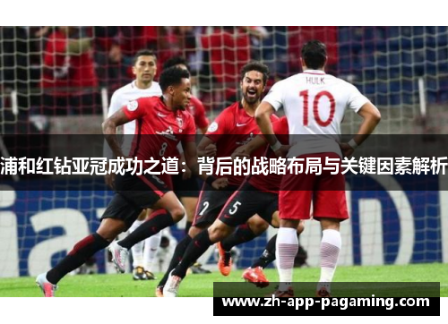 浦和红钻亚冠成功之道:背后的战略布局与关键因素解析 浦和红钻亚冠成功之道:背后的战略布局与关键因素解析