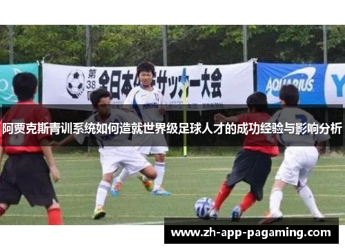 阿贾克斯青训系统如何造就世界级足球人才的成功经验与影响分析 阿贾克斯青训系统如何造就世界级足球人才的成功经验与影响分析