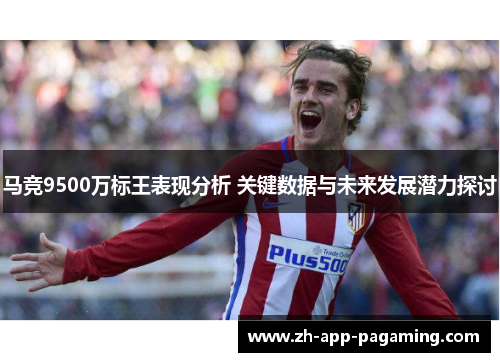 马竞9500万标王表现分析 关键数据与未来发展潜力探讨 马竞9500万标王表现分析 关键数据与未来发展潜力探讨