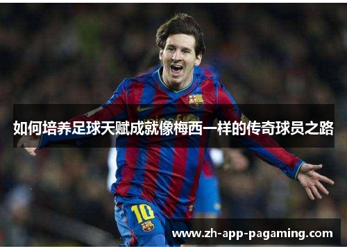 如何培养足球天赋成就像梅西一样的传奇球员之路