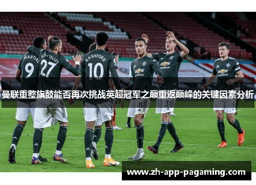 曼联重整旗鼓能否再次挑战英超冠军之巅重返巅峰的关键因素分析