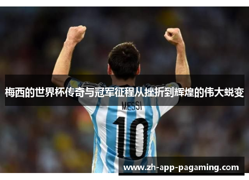 梅西的世界杯传奇与冠军征程从挫折到辉煌的伟大蜕变 梅西的世界杯传奇与冠军征程从挫折到辉煌的伟大蜕变
