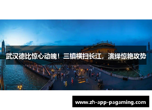 武汉德比惊心动魄！三镇横扫长江，演绎惊艳攻势