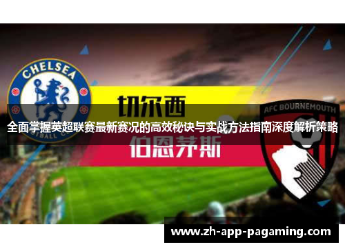 全面掌握英超联赛最新赛况的高效秘诀与实战方法指南深度解析策略