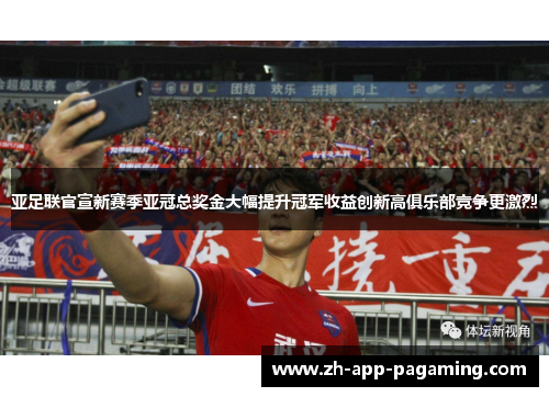 亚足联官宣新赛季亚冠总奖金大幅提升冠军收益创新高俱乐部竞争更激烈 亚足联官宣新赛季亚冠总奖金大幅提升冠军收益创新高俱乐部竞争更激烈