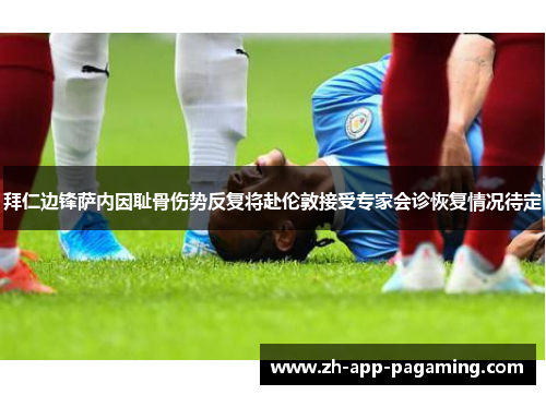 拜仁边锋萨内因耻骨伤势反复将赴伦敦接受专家会诊恢复情况待定