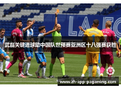 武磊关键进球助中国队世预赛亚洲区十八强赛获胜