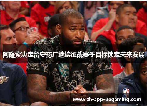 阿隆索决定留守药厂继续征战赛季目标锁定未来发展