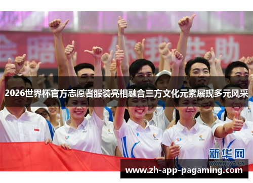 2026世界杯官方志愿者服装亮相融合三方文化元素展现多元风采