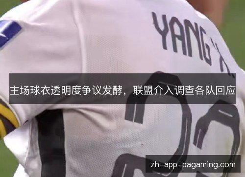 主场球衣透明度争议发酵,联盟介入调查各队回应 主场球衣透明度争议发酵,联盟介入调查各队回应
