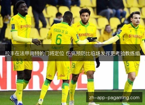拉丰在法甲南特的门将定位 伤病预防比临场发挥更考验教练组